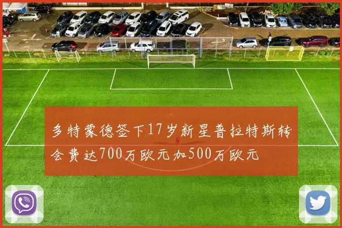 多特蒙德签下17岁新星普拉特斯转会费达700万欧元加500万欧元